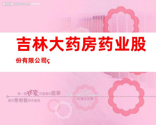 吉林大药房药业股份有限公司磐石市振兴大街连锁店
