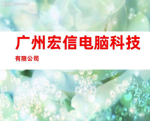 广州宏信电脑科技有限公司