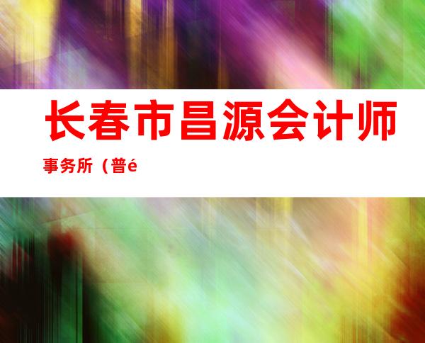 长春市昌源会计师事务所（普通合伙）